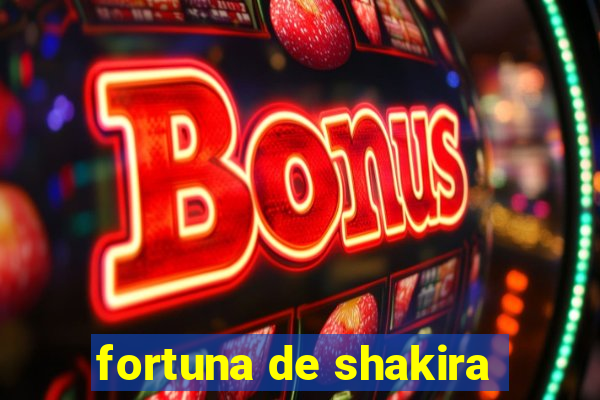 fortuna de shakira